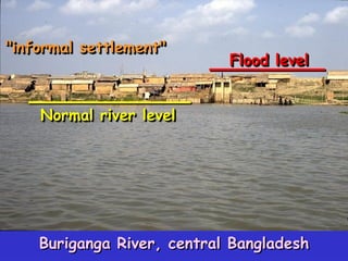 "informal settlement"
Normal river level
Flood level
Buriganga River, central Bangladesh
 