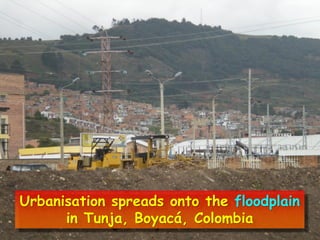 Urbanisation spreads onto the floodplain
in Tunja, Boyacá, Colombia
 