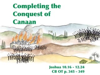 Completing the
Conquest of
Canaan




          Joshua 10.16 - 12.24
            CB OT p. 345 - 349
 