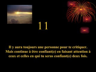 11 Il y aura toujours une personne pour te critiquer. Mais continue à être confiant(e) en faisant attention à ceux et celles en qui tu seras confiant(e) deux fois. 