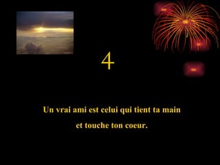 4 Un vrai ami est celui qui tient ta main et touche ton coeur. 