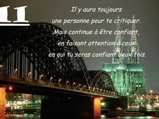 11           Il y aura toujours
      une personne pour te critiquer.
      Mais continue à être confiant,
        en faisant attention à ceux
     en qui tu seras confiant deux fois.
 