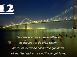 12

     Deviens une personne meilleure
       et assure toi de bien savoir
 qui tu es avant de connaître quelqu’un
 et de t’attendre à ce qu’il voie qui tu es.
 