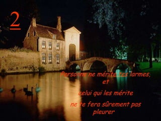2Personne ne mérite tes larmes, et celui qui les mérite ne te fera sûrement pas pleurer  