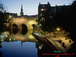 Recuerda:
“Todo lo que ocurre, ocurre siempre por una
                  razon”
 