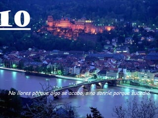 10 No llores porque algo se acabo, sino sonríe porque sucedió. 