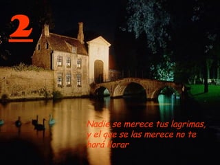 2 Nadie se merece tus lagrimas, y el que se las merece no te hará llorar 