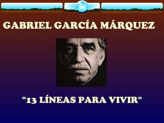 GABRIEL GARCÍA MÁRQUEZ
"13 LÍNEAS PARA VIVIR"
 