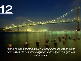 12


Vuélvete una persona mejor y asegurate de saber quien
eres antes de conocer a alguien y de esperar a que vea
                     quien eres.
 