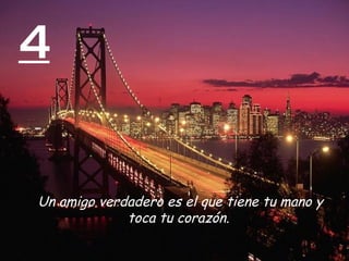 4


Un amigo verdadero es el que tiene tu mano y
             toca tu corazón.
 