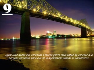 9 Igual Dios desea que conozcas a mucha gente mala antes de conocer a la persona correcta, para que se lo agradezcas cuando la encuentres. 