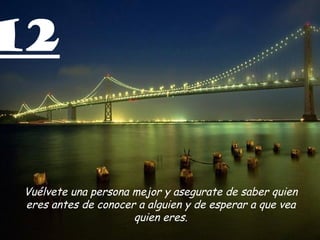 12 Vuélvete una persona mejor y asegurate de saber quien eres antes de conocer a alguien y de esperar a que vea quien eres. 