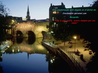 Esta presentación está alojada en el portal de: Crecimiento- personal.com Recuerda: “ Todo lo que ocurre, ocurre siempre por una razon” 