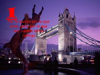 1 No te quiero por lo que eres, pero por lo que soy cuando estoy contigo 