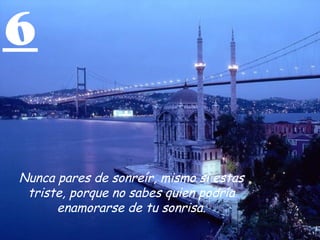 6 Nunca pares de sonreír, mismo si estas triste, porque no sabes quien podría enamorarse de tu sonrisa. 