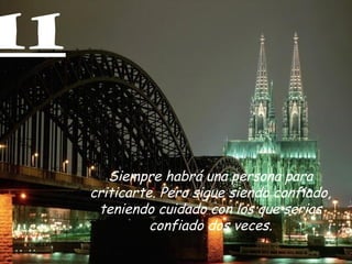 11
Siempre habrá una persona para
criticarte. Pero sigue siendo confiado,
teniendo cuidado con los que serias
confiado dos veces.
 