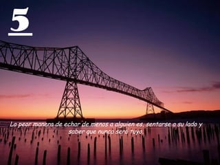 5
La peor manera de echar de menos a alguien es, sentarse a su lado y
saber que nunca será tuyo.
 