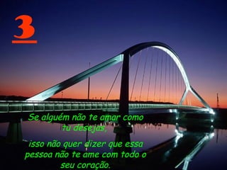 3
Se alguém não te amar como
tu desejas,
isso não quer dizer que essa
pessoa não te ame com todo o
seu coração.
 