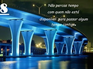 8 Não percas tempo
com quem não está
disponível para passar algum
tempo contigo.
 