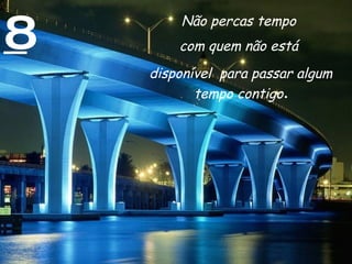 8 Não percas tempo  com quem não está  disponível  para passar algum tempo contigo . 
