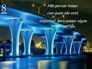 8 Não percas tempo  com quem não está  disponível  para passar algum tempo contigo . 