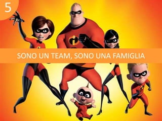 SONO UN TEAM, SONO UNA FAMIGLIA 
5 
 