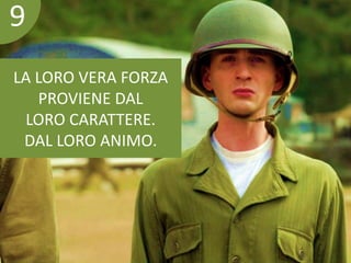 9 
LA LORO VERA FORZA 
PROVIENE DAL 
LORO CARATTERE. 
DAL LORO ANIMO. 
 
