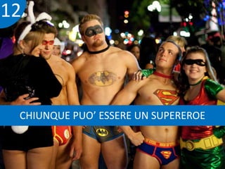 12 
CHIUNQUE PUO’ ESSERE UN SUPEREROE 
 