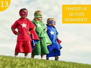 13 
CHIEDITI SE 
LO VUOI 
VERAMENTE. 
 