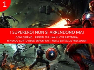 I SUPEREROI NON SI ARRENDONO MAI 
OGNI GIORNO… PRONTI PER UNA NUOVA BATTAGLIA, 
1 
TENENDO CONTO DEGLI ERRORI FATTI NELLE BATTAGLIE PRECEDENTI 
 