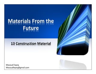 Materials From the
Future
13 Construction Material
Masoud Fayeq
Masoudfayeq@gmail.com
 