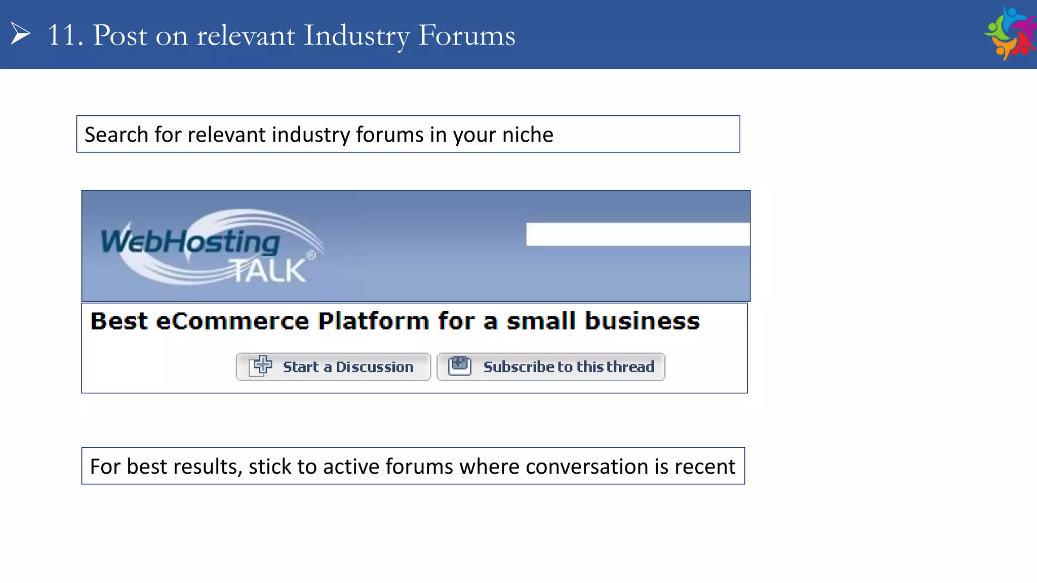  11. Post on relevant Industry Forums
Search for relevant industry forums in your niche
For best results, stick to active forums where conversation is recent
 
