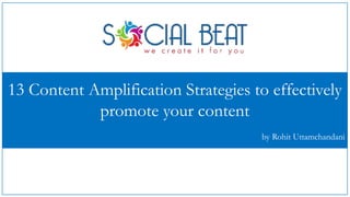 13 Content Amplification Strategies to effectively
promote your content
by Rohit Uttamchandani
 