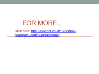FOR MORE..
Click here: http://ayuprint.co.id/13-contoh-
corporate-identity-perusahaan/
 