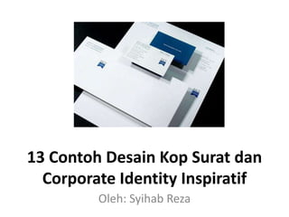 13 Contoh Desain Kop Surat dan
Corporate Identity Inspiratif
Oleh: Syihab Reza
 