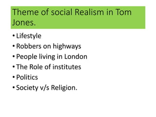 Theme of social Realism in Tom
Jones.
• Lifestyle
• Robbers on highways
• People living in London
• The Role of institutes
• Politics
• Society v/s Religion.
 