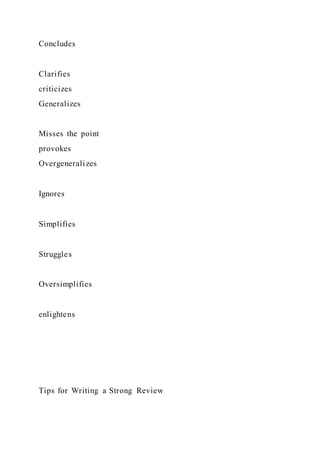Concludes
Clarifies
criticizes
Generalizes
Misses the point
provokes
Overgeneralizes
Ignores
Simplifies
Struggles
Oversimplifies
enlightens
Tips for Writing a Strong Review
 