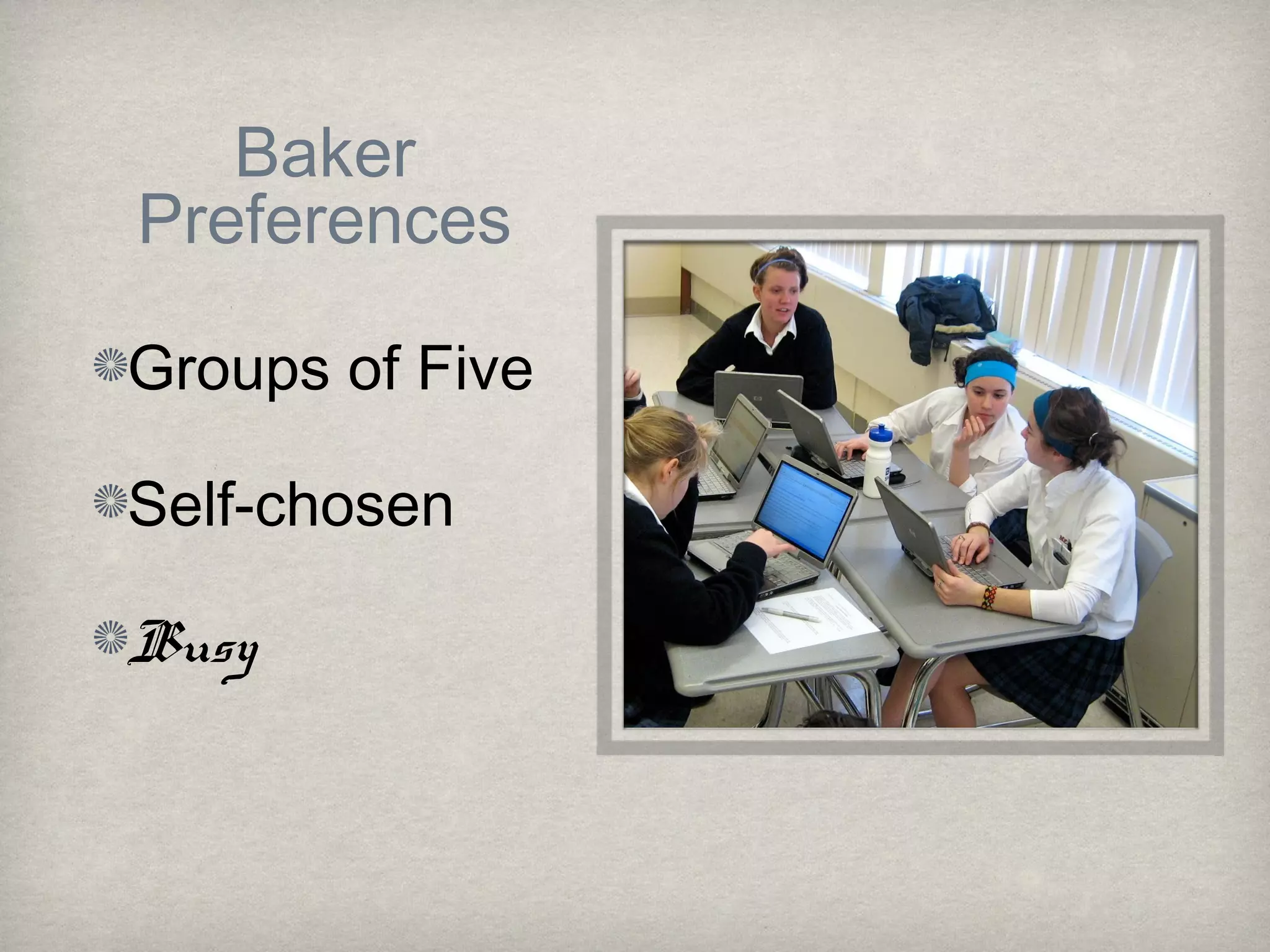 Baker
Preferences
Groups of Five
Self-chosen
Busy
 