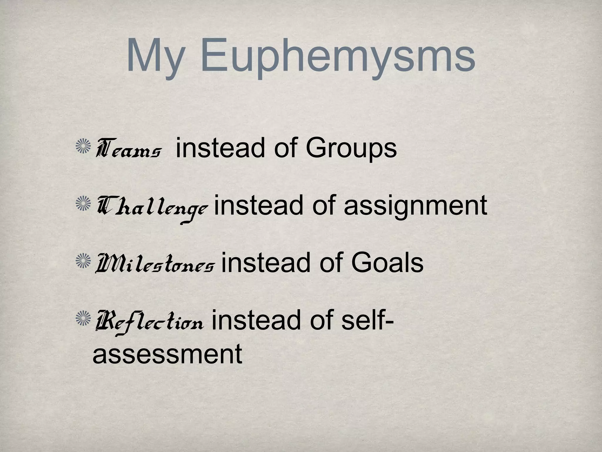 My Euphemysms
Teams instead of Groups
Challenge instead of assignment
Milestones instead of Goals
Reflection instead of self-
assessment
 