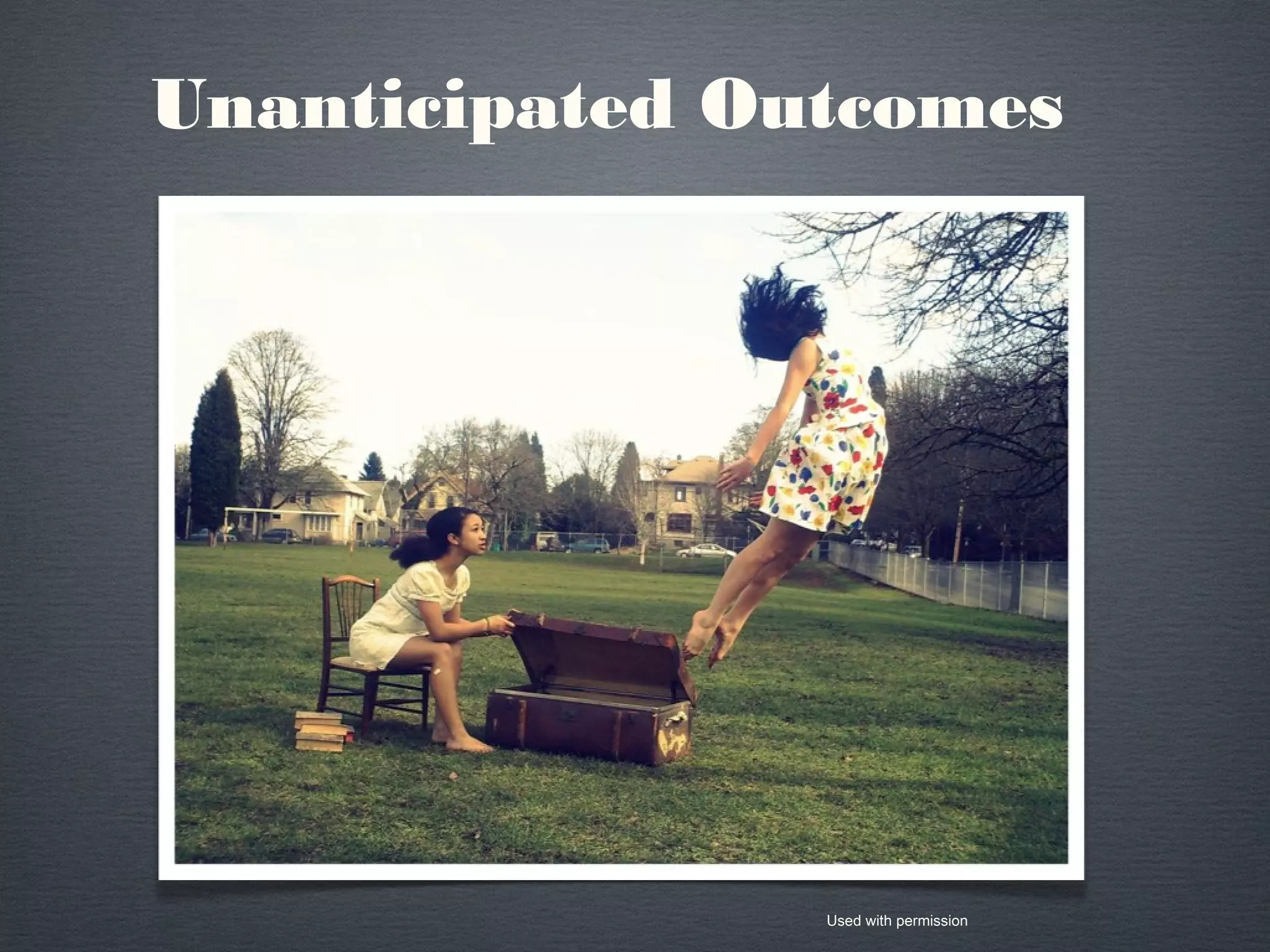 Unanticipated Outcomes
Used with permission
 