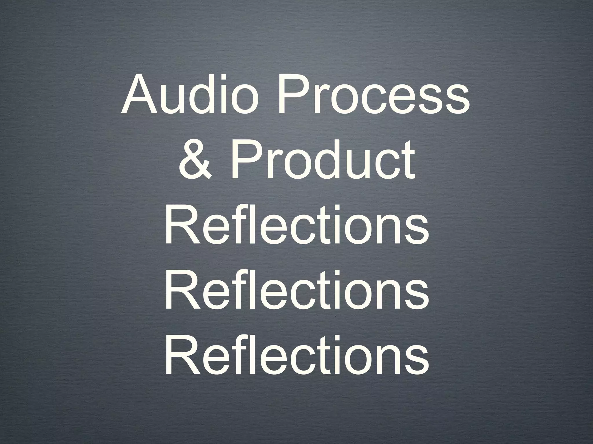 Audio Process
& Product
Reflections
Reflections
Reflections
 