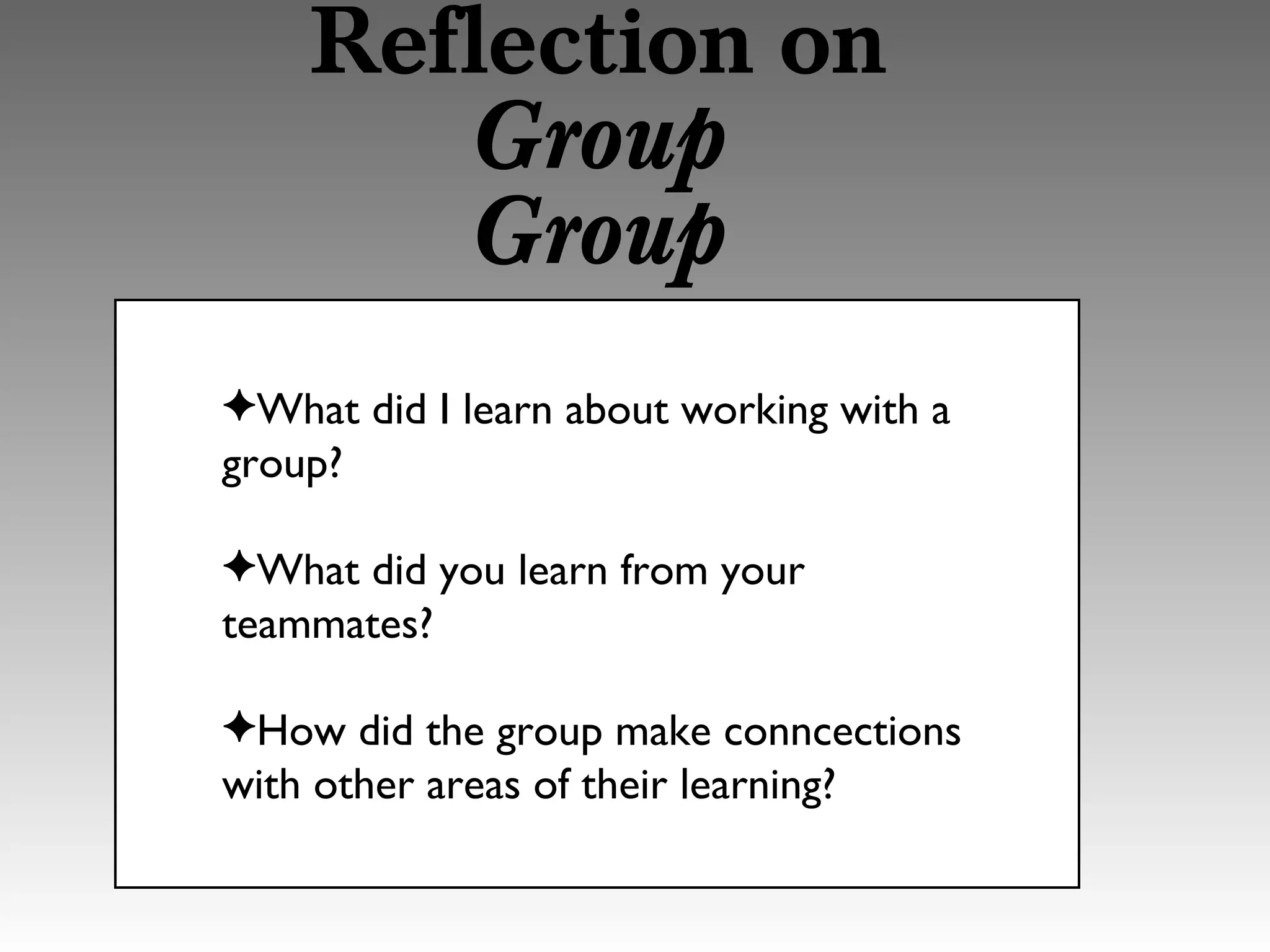 Reflection on
Group
Group
✦What did I learn about working with a
group?
✦What did you learn from your
teammates?
✦How did the group make conncections
with other areas of their learning?
 