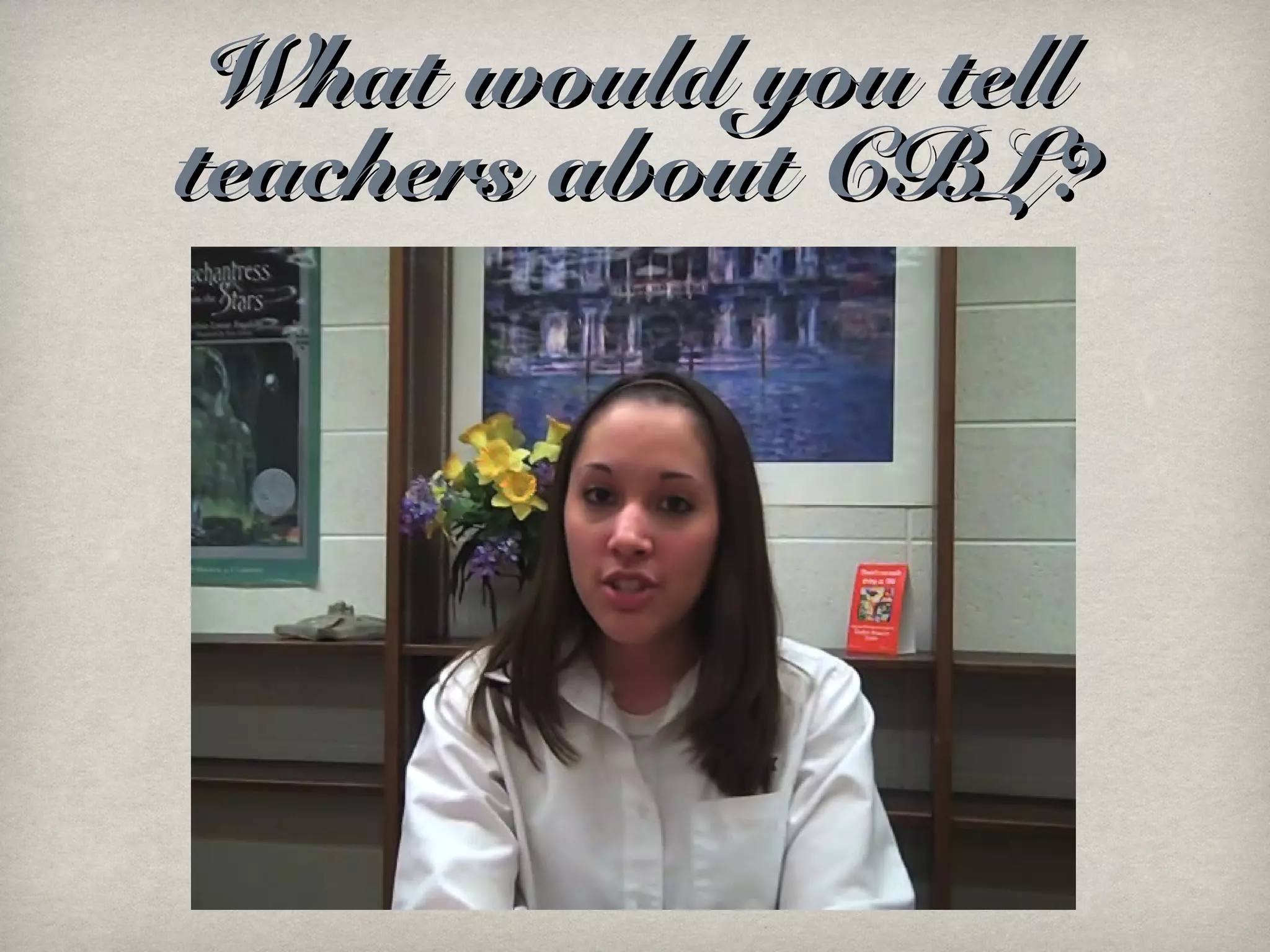What would you tellWhat would you tell
teachers about CBL?teachers about CBL?
 