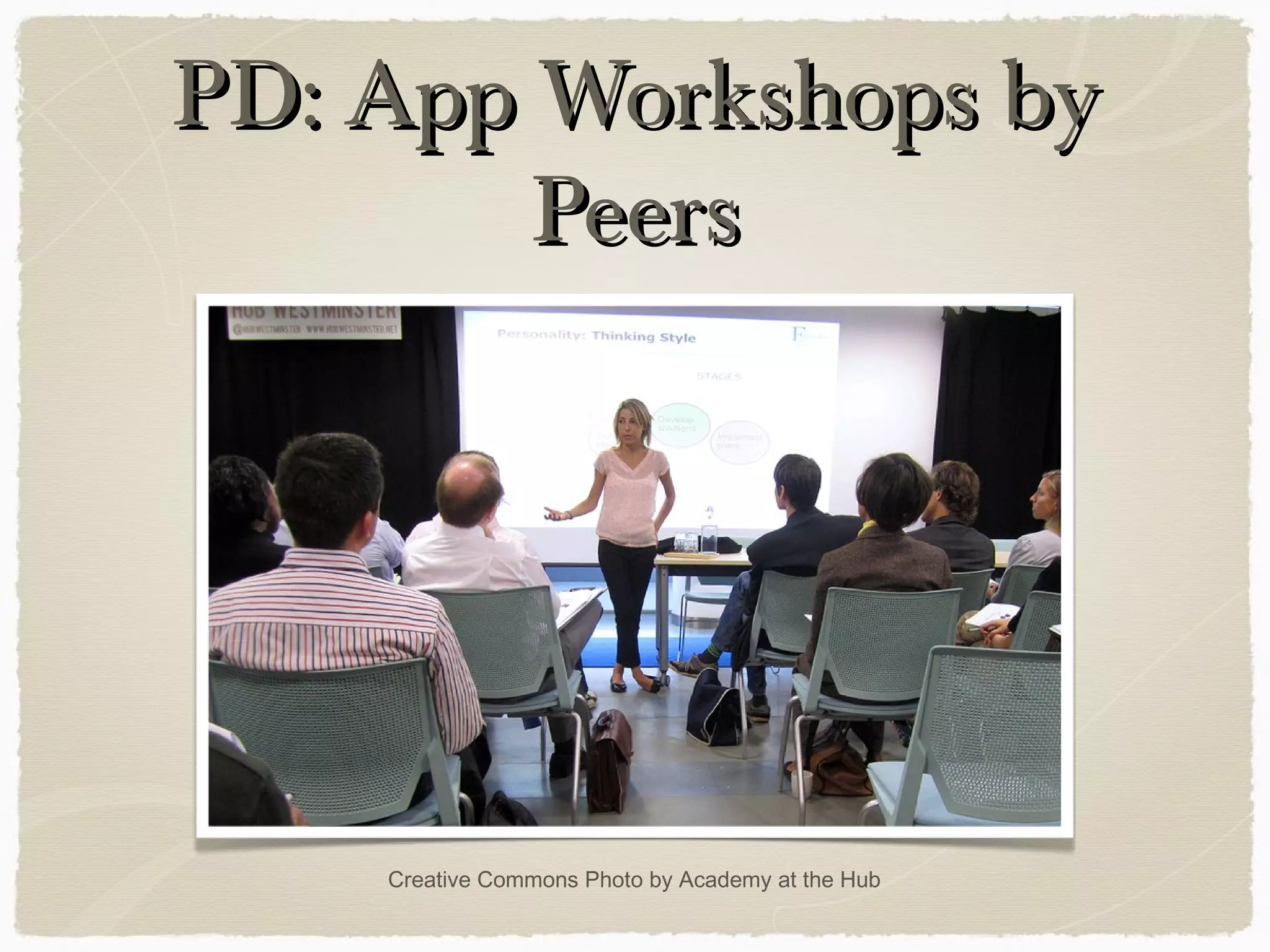 PD: App Workshops byPD: App Workshops by
PeersPeers
Creative Commons Photo by Academy at the Hub
 
