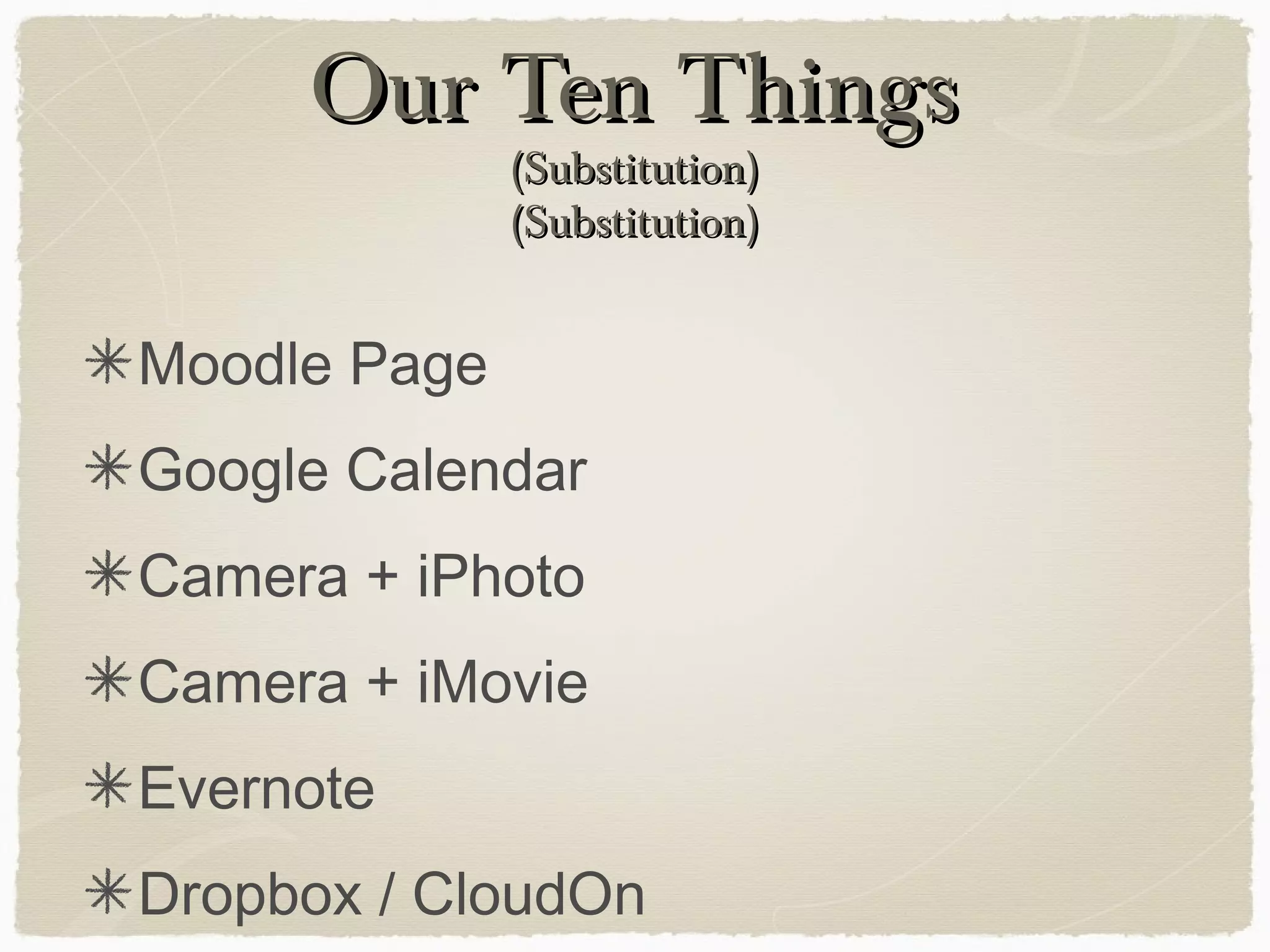 Our Ten ThingsOur Ten Things
(Substitution)(Substitution)
(Substitution)(Substitution)
Moodle Page
Google Calendar
Camera + iPhoto
Camera + iMovie
Evernote
Dropbox / CloudOn
 