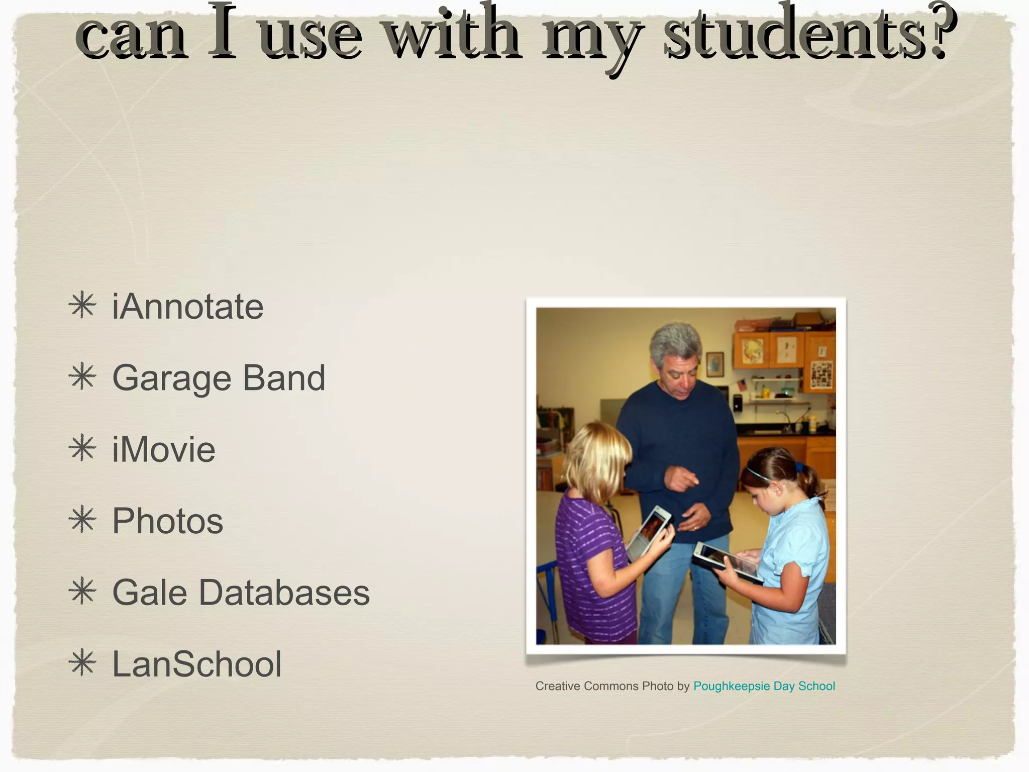 can I use with my students?can I use with my students?
iAnnotate
Garage Band
iMovie
Photos
Gale Databases
LanSchool Creative Commons Photo by Poughkeepsie Day School
 