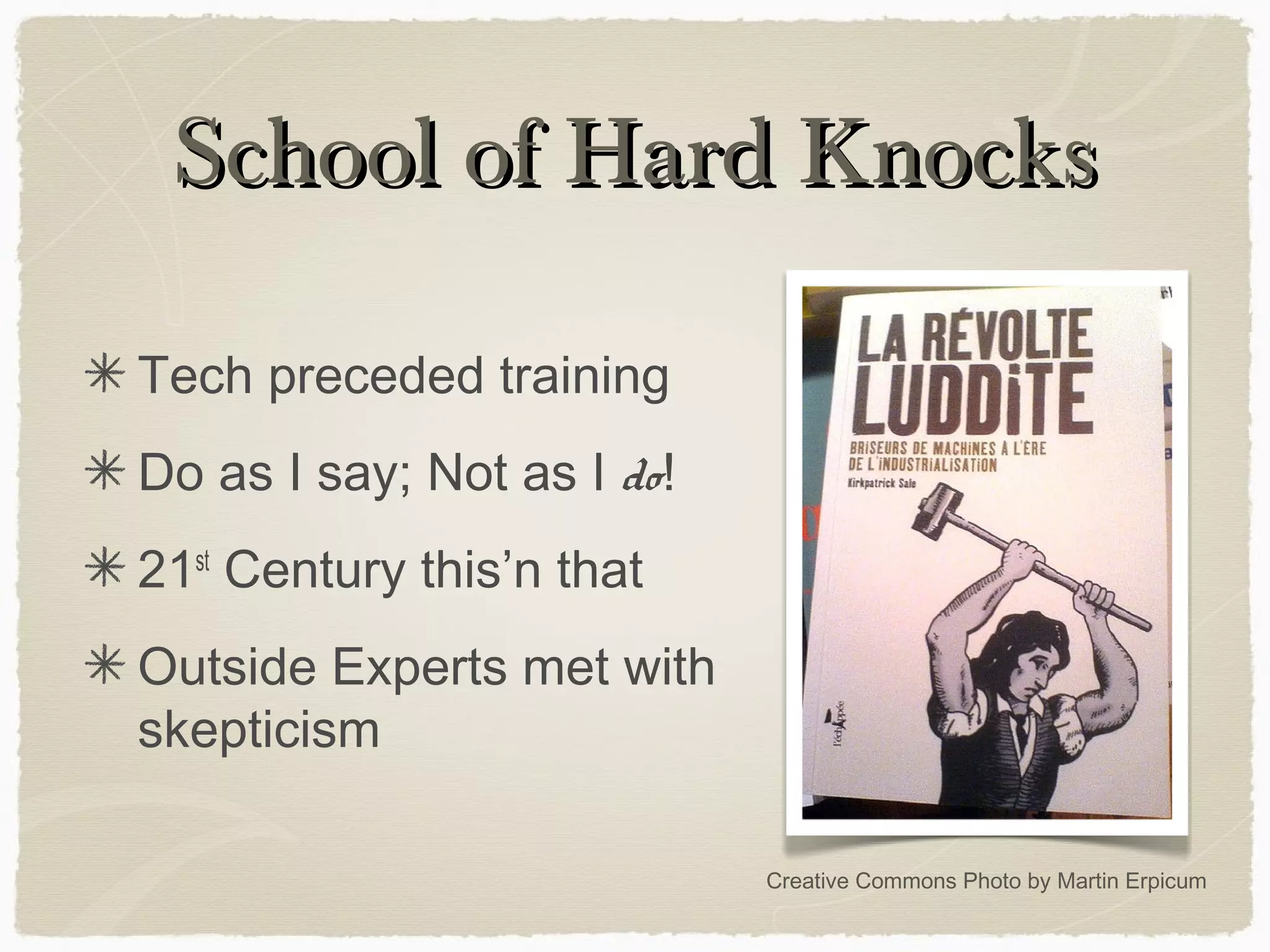 School of Hard KnocksSchool of Hard Knocks
Tech preceded training
Do as I say; Not as I do!
21st
Century this’n that
Outside Experts met with
skepticism
Creative Commons Photo by Martin Erpicum
 
