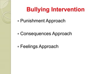 Bullying Intervention
 Punishment Approach


 Consequences Approach


 Feelings Approach
 