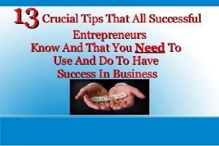 13 Crucial Tips That All Successful
Entrepreneurs
Know And That You Need To
Use And Do To Have
Success In Business

 