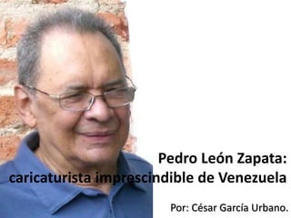 Pedro León Zapata:
caricaturista imprescindible de Venezuela
Por: César García Urbano.
 